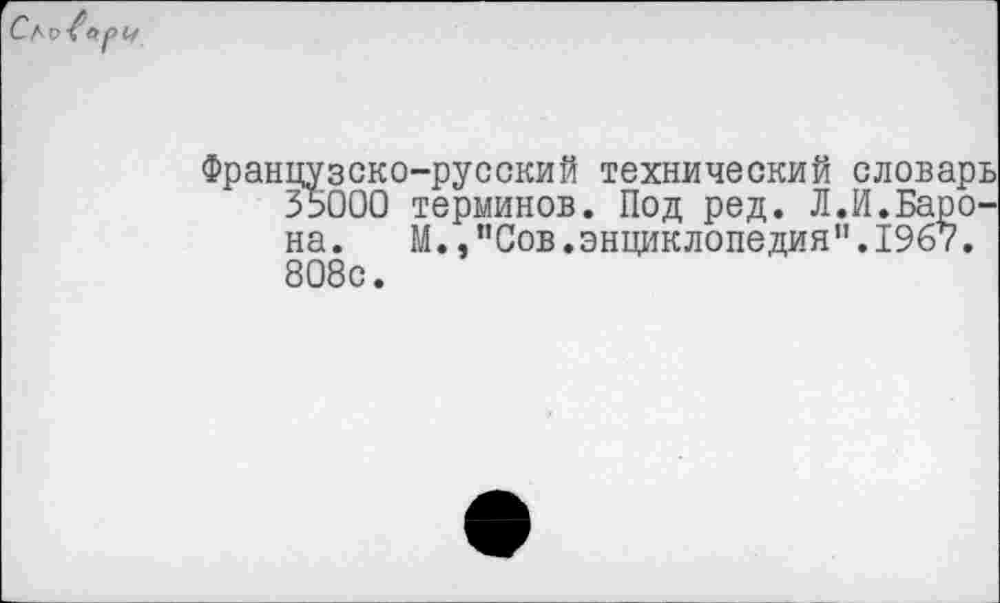 ﻿цузско-русский технический словарь 35000 терминов. Под ред. Л.И.Барона. М.,"Сов.энциклопедия".1967. 808с.